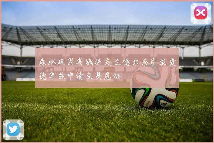 森林狼因省钱送走兰德尔或引发爱德华兹申请交易危机