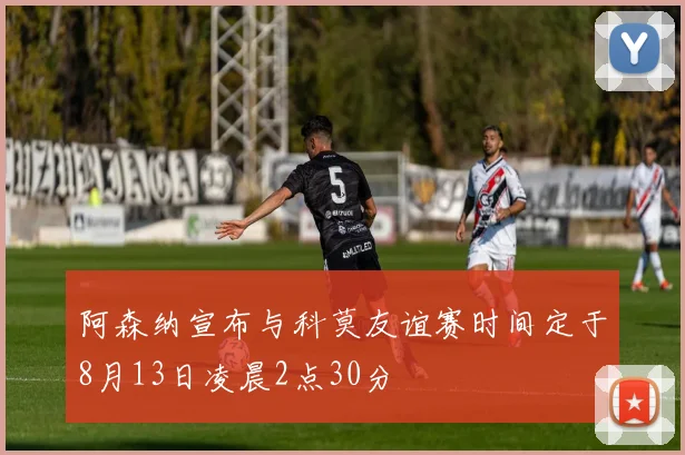 阿森纳宣布与科莫友谊赛时间定于8月13日凌晨2点30分