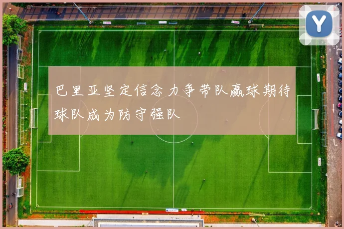 巴里亚坚定信念力争带队赢球期待球队成为防守强队
