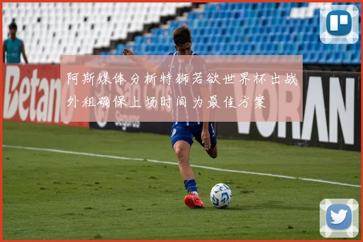 阿斯媒体分析特狮若欲世界杯出战外租确保上场时间为最佳方案